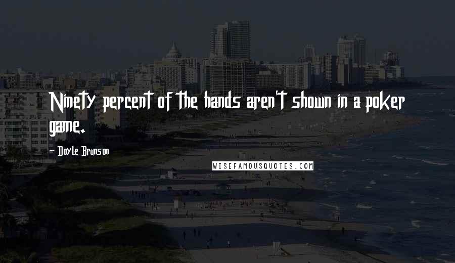 Doyle Brunson Quotes: Ninety percent of the hands aren't shown in a poker game.