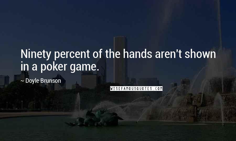 Doyle Brunson Quotes: Ninety percent of the hands aren't shown in a poker game.