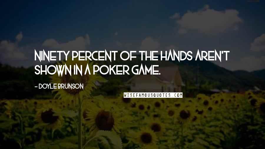 Doyle Brunson Quotes: Ninety percent of the hands aren't shown in a poker game.