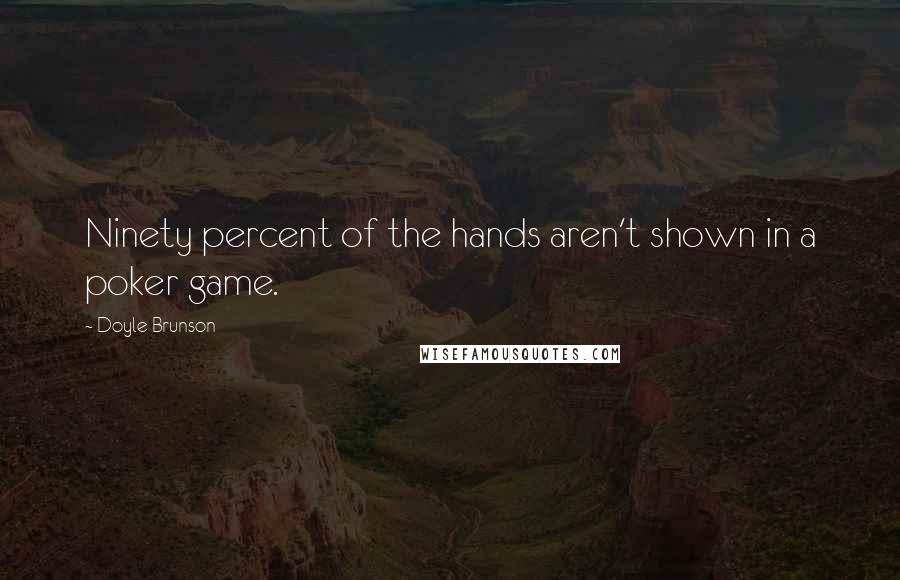 Doyle Brunson Quotes: Ninety percent of the hands aren't shown in a poker game.
