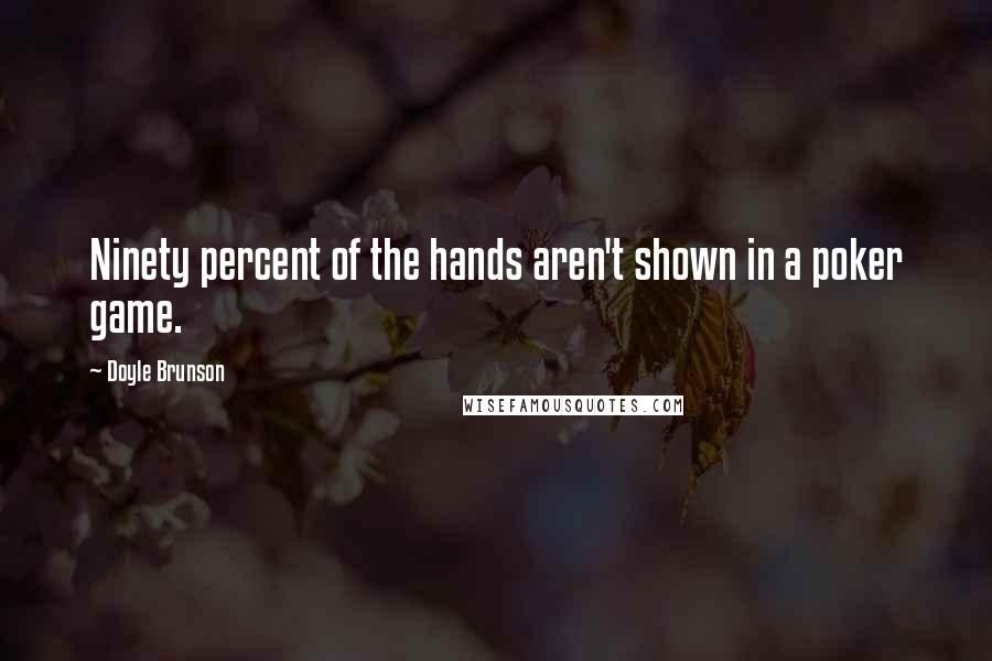 Doyle Brunson Quotes: Ninety percent of the hands aren't shown in a poker game.