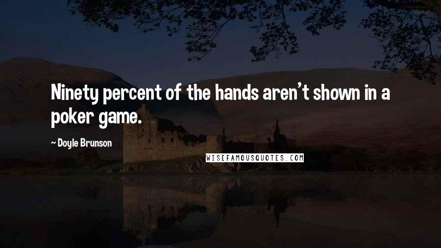 Doyle Brunson Quotes: Ninety percent of the hands aren't shown in a poker game.