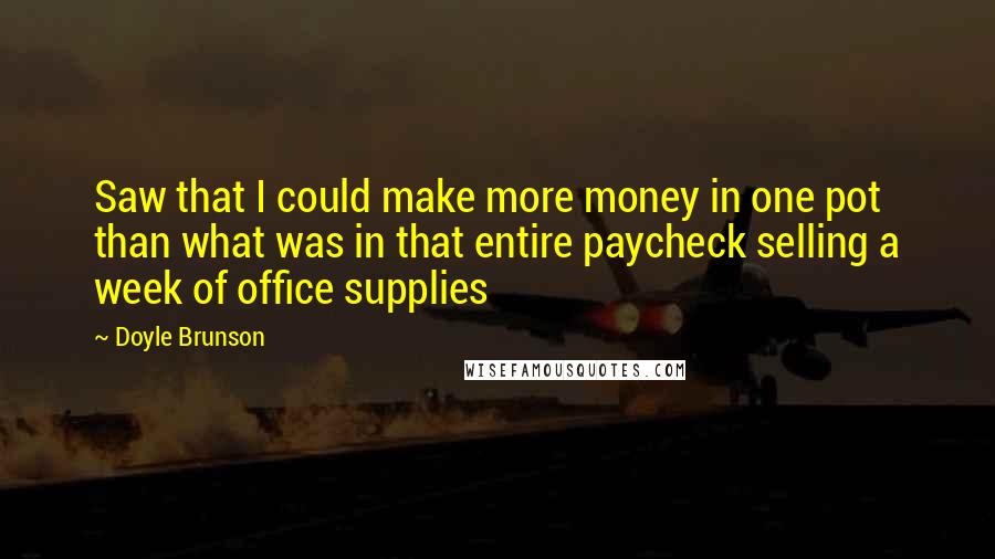 Doyle Brunson Quotes: Saw that I could make more money in one pot than what was in that entire paycheck selling a week of office supplies