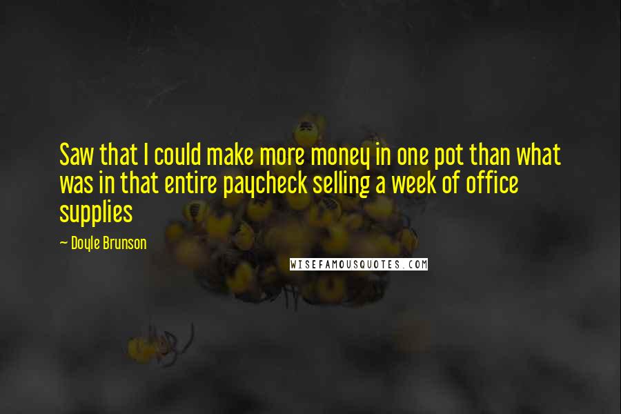 Doyle Brunson Quotes: Saw that I could make more money in one pot than what was in that entire paycheck selling a week of office supplies