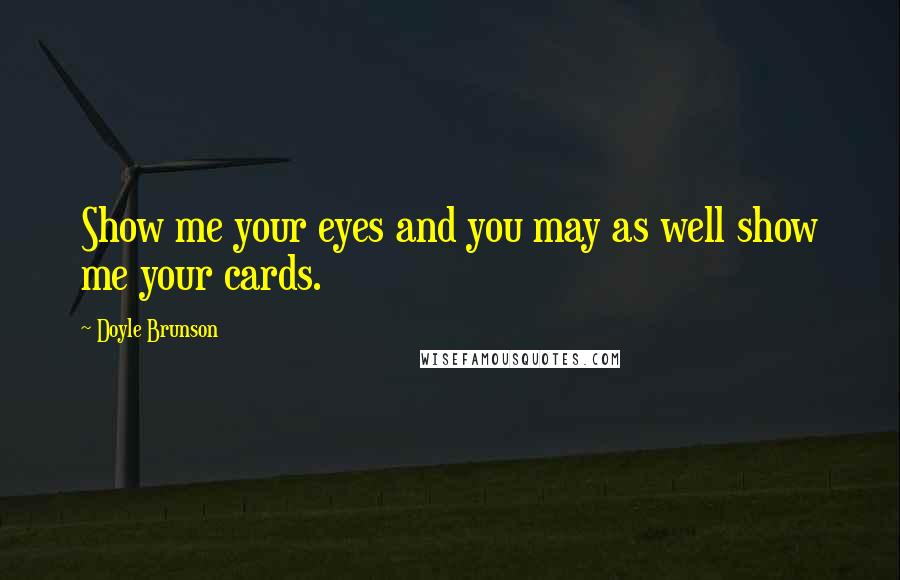 Doyle Brunson Quotes: Show me your eyes and you may as well show me your cards.