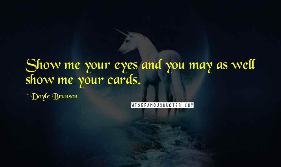 Doyle Brunson Quotes: Show me your eyes and you may as well show me your cards.