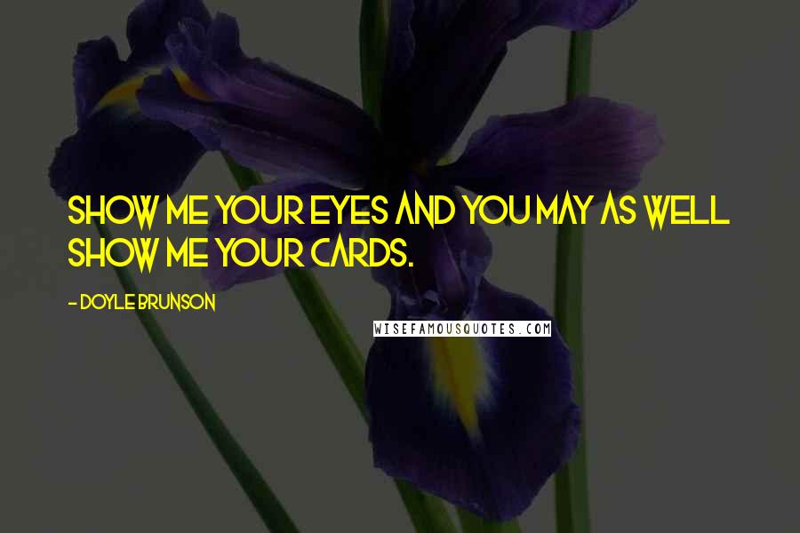 Doyle Brunson Quotes: Show me your eyes and you may as well show me your cards.