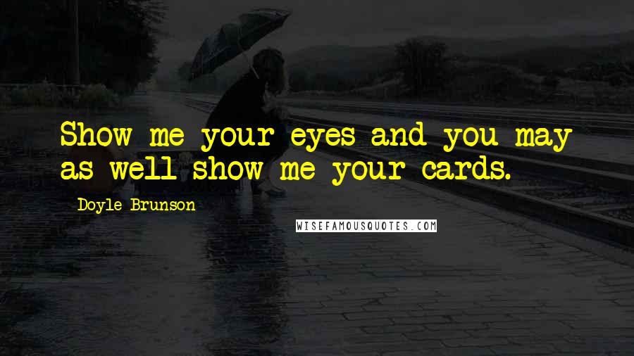 Doyle Brunson Quotes: Show me your eyes and you may as well show me your cards.