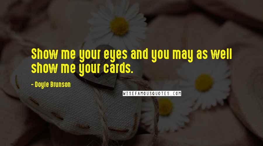 Doyle Brunson Quotes: Show me your eyes and you may as well show me your cards.