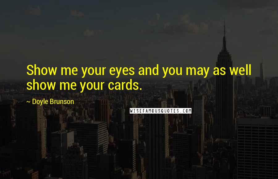Doyle Brunson Quotes: Show me your eyes and you may as well show me your cards.