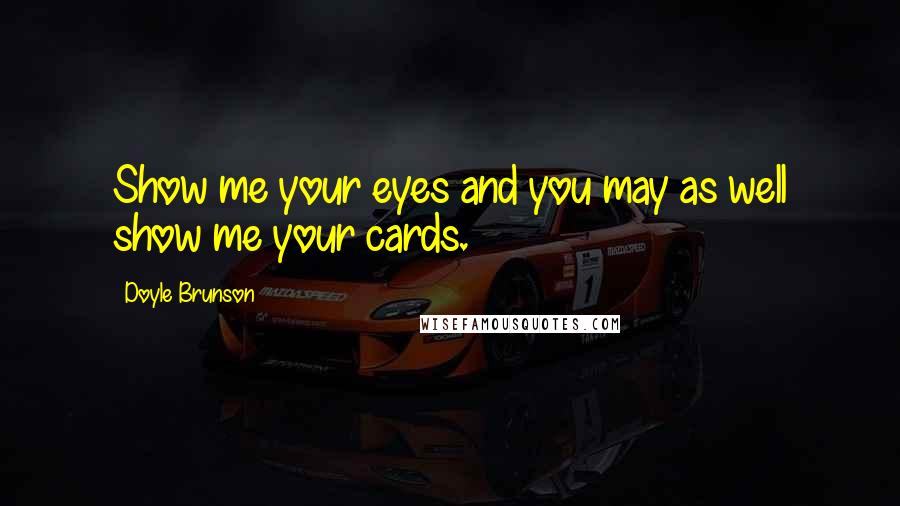 Doyle Brunson Quotes: Show me your eyes and you may as well show me your cards.