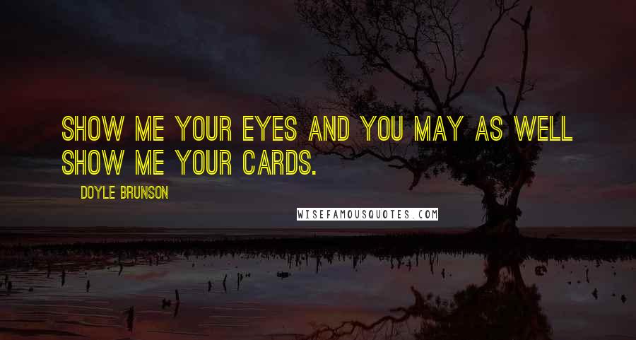 Doyle Brunson Quotes: Show me your eyes and you may as well show me your cards.