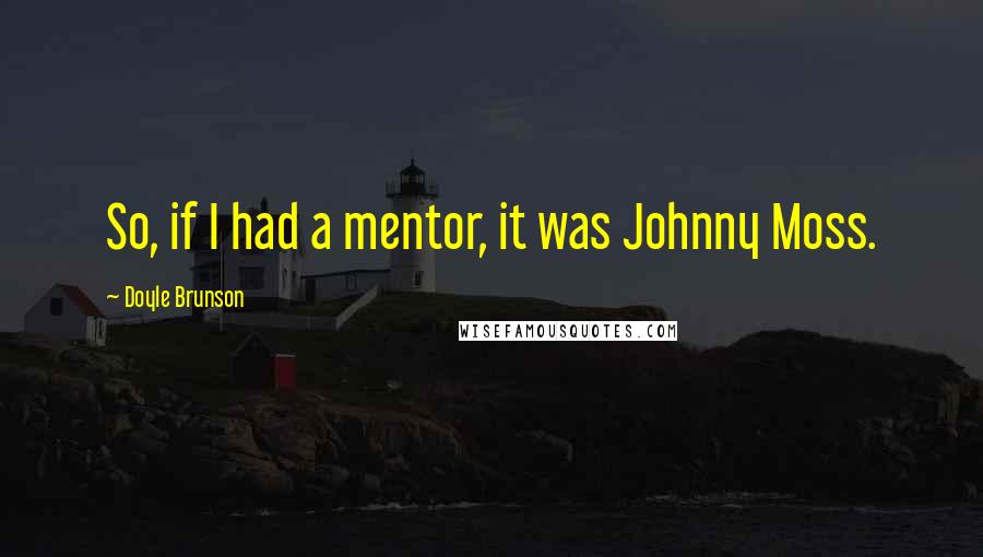 Doyle Brunson Quotes: So, if I had a mentor, it was Johnny Moss.