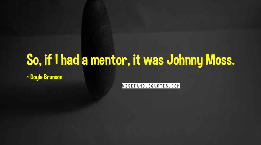 Doyle Brunson Quotes: So, if I had a mentor, it was Johnny Moss.