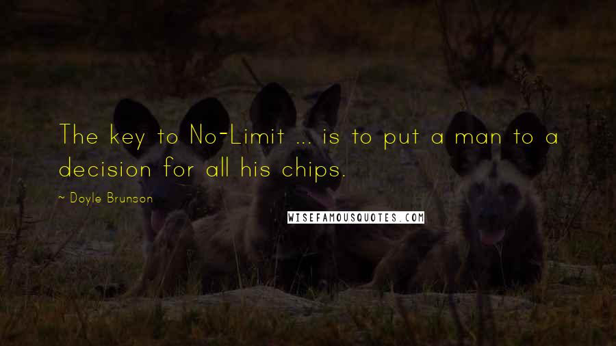 Doyle Brunson Quotes: The key to No-Limit ... is to put a man to a decision for all his chips.