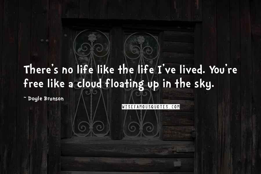 Doyle Brunson Quotes: There's no life like the life I've lived. You're free like a cloud floating up in the sky.