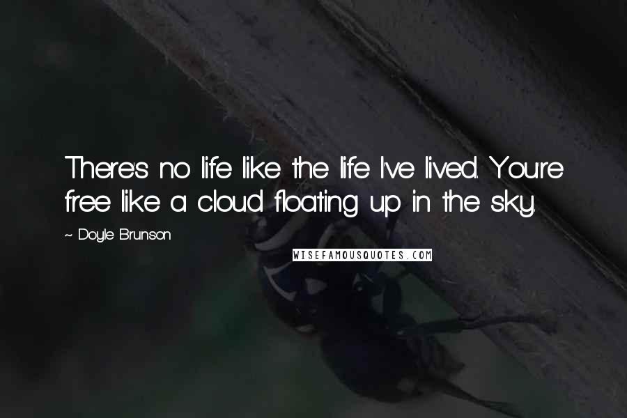 Doyle Brunson Quotes: There's no life like the life I've lived. You're free like a cloud floating up in the sky.