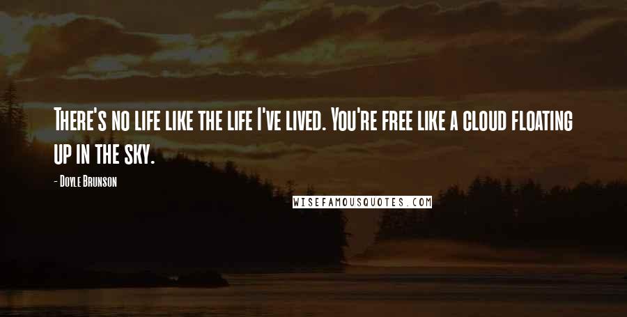 Doyle Brunson Quotes: There's no life like the life I've lived. You're free like a cloud floating up in the sky.