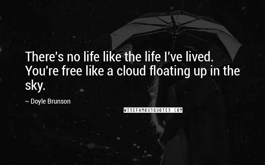 Doyle Brunson Quotes: There's no life like the life I've lived. You're free like a cloud floating up in the sky.