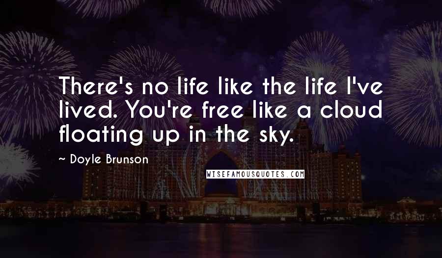 Doyle Brunson Quotes: There's no life like the life I've lived. You're free like a cloud floating up in the sky.