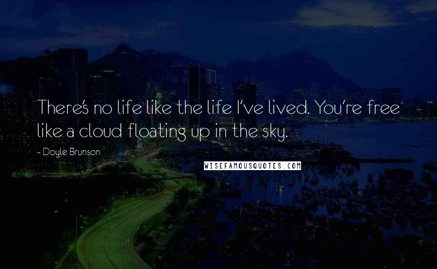 Doyle Brunson Quotes: There's no life like the life I've lived. You're free like a cloud floating up in the sky.