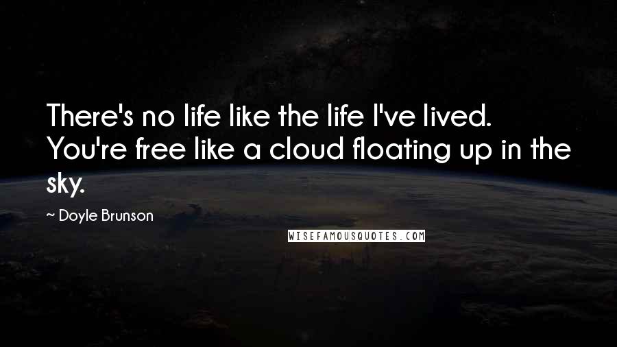 Doyle Brunson Quotes: There's no life like the life I've lived. You're free like a cloud floating up in the sky.