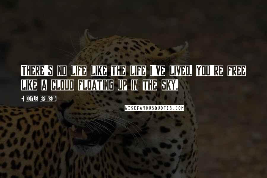 Doyle Brunson Quotes: There's no life like the life I've lived. You're free like a cloud floating up in the sky.