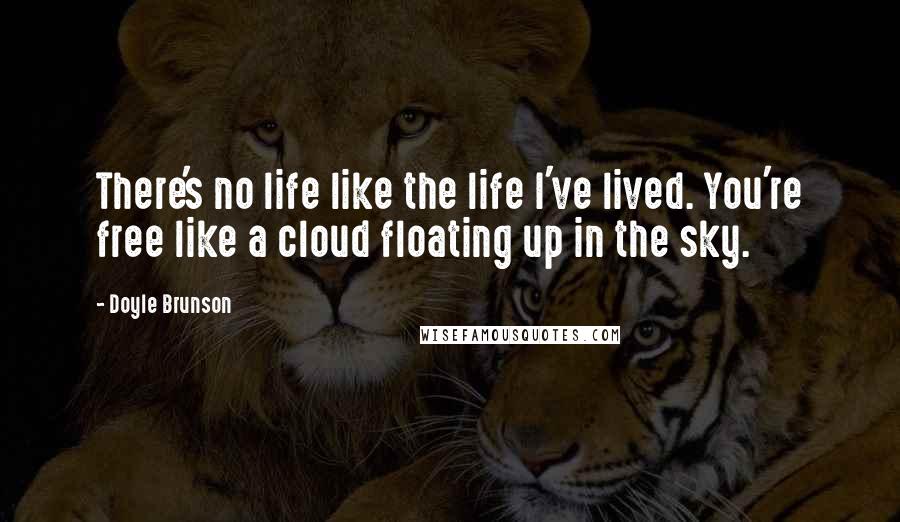 Doyle Brunson Quotes: There's no life like the life I've lived. You're free like a cloud floating up in the sky.