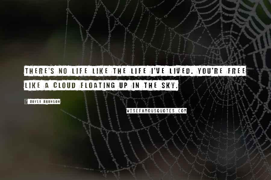 Doyle Brunson Quotes: There's no life like the life I've lived. You're free like a cloud floating up in the sky.