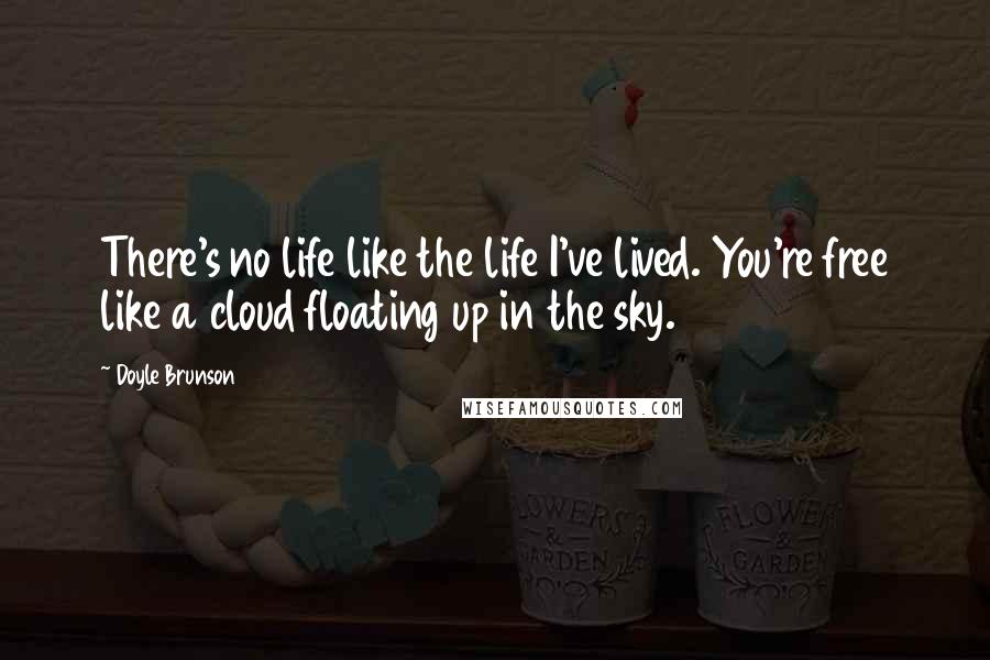 Doyle Brunson Quotes: There's no life like the life I've lived. You're free like a cloud floating up in the sky.