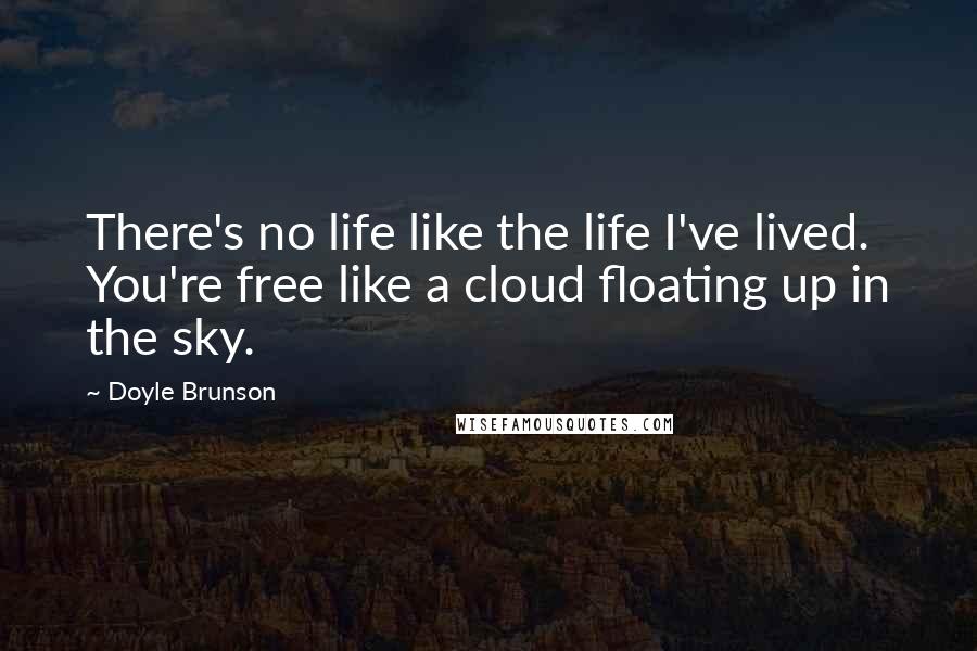 Doyle Brunson Quotes: There's no life like the life I've lived. You're free like a cloud floating up in the sky.