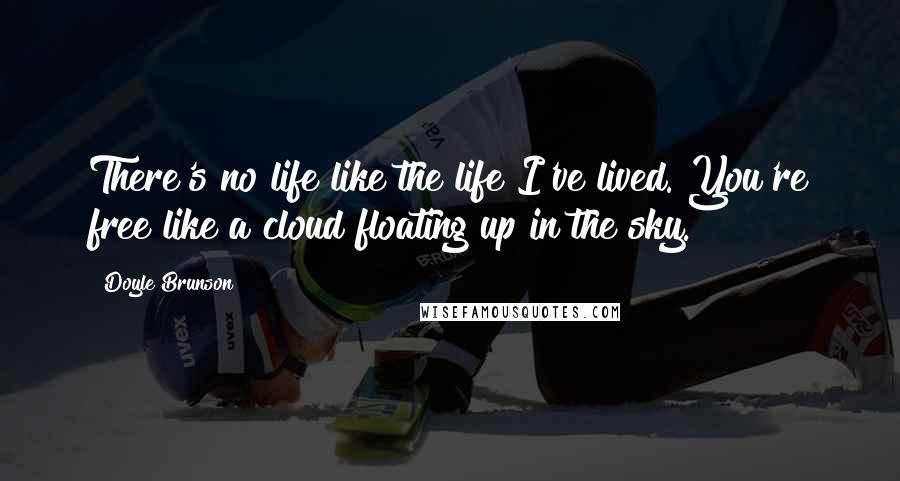 Doyle Brunson Quotes: There's no life like the life I've lived. You're free like a cloud floating up in the sky.