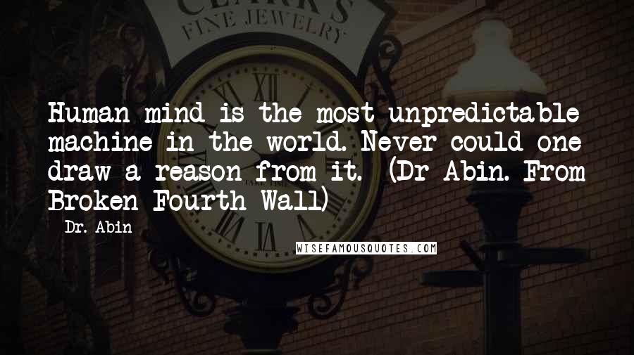Dr. Abin Quotes: Human mind is the most unpredictable machine in the world. Never could one draw a reason from it. (Dr Abin. From Broken Fourth Wall)
