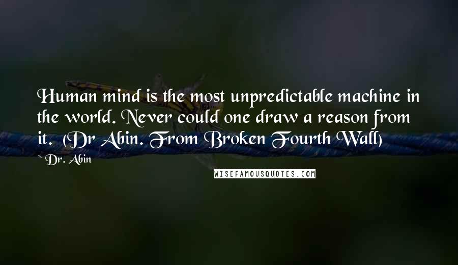 Dr. Abin Quotes: Human mind is the most unpredictable machine in the world. Never could one draw a reason from it.  (Dr Abin. From Broken Fourth Wall)