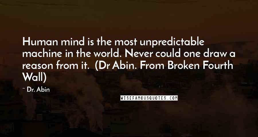 Dr. Abin Quotes: Human mind is the most unpredictable machine in the world. Never could one draw a reason from it.  (Dr Abin. From Broken Fourth Wall)