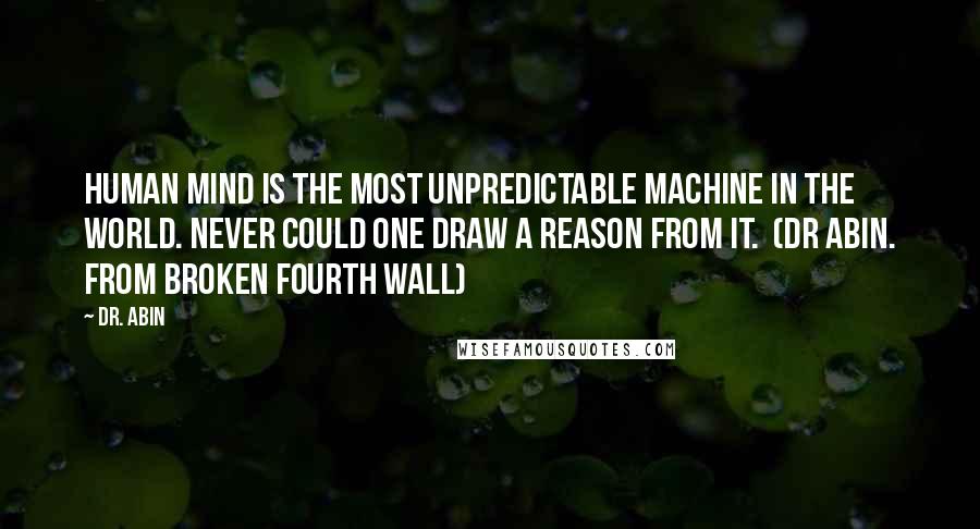 Dr. Abin Quotes: Human mind is the most unpredictable machine in the world. Never could one draw a reason from it.  (Dr Abin. From Broken Fourth Wall)