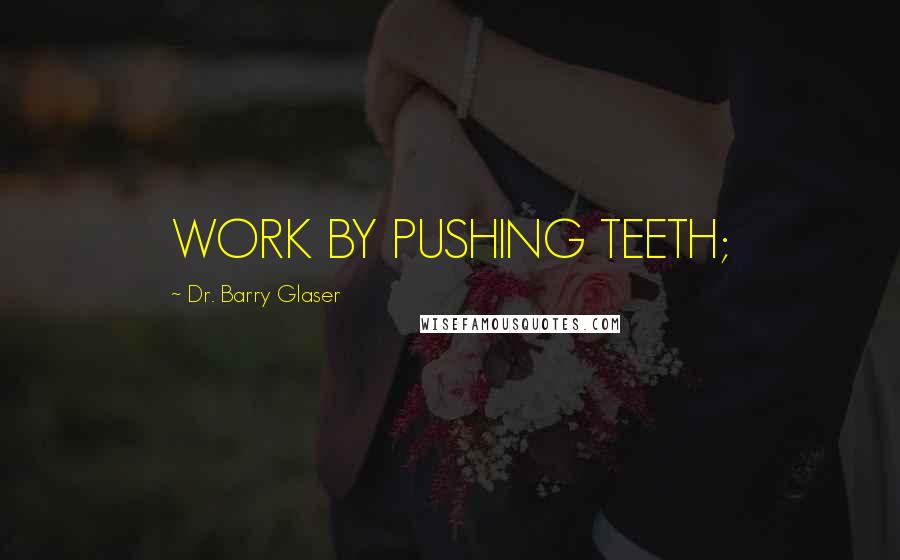 Dr. Barry Glaser Quotes: WORK BY PUSHING TEETH;