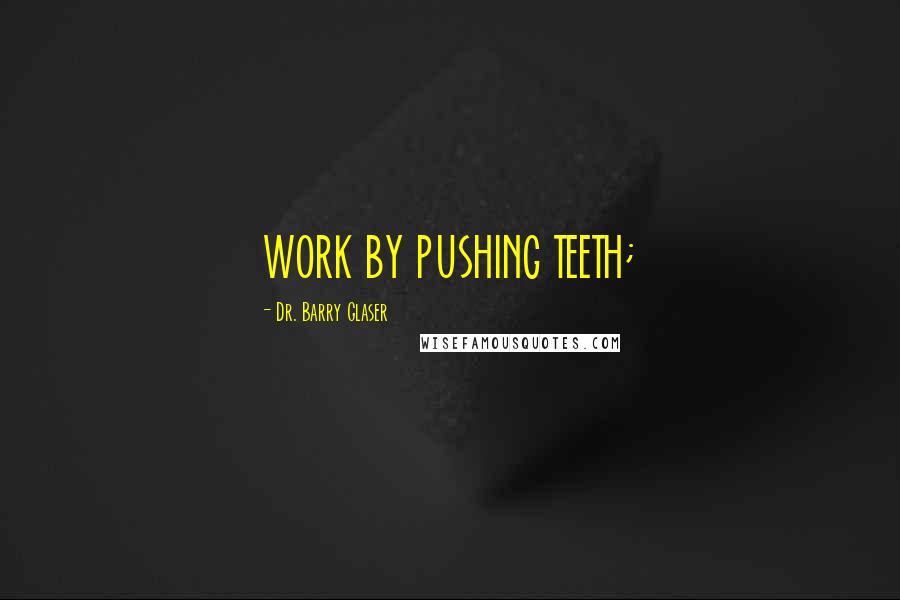 Dr. Barry Glaser Quotes: WORK BY PUSHING TEETH;