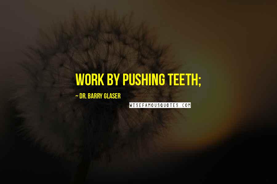 Dr. Barry Glaser Quotes: WORK BY PUSHING TEETH;