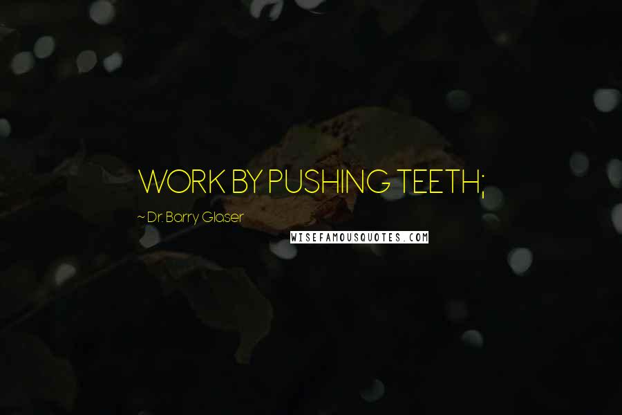 Dr. Barry Glaser Quotes: WORK BY PUSHING TEETH;