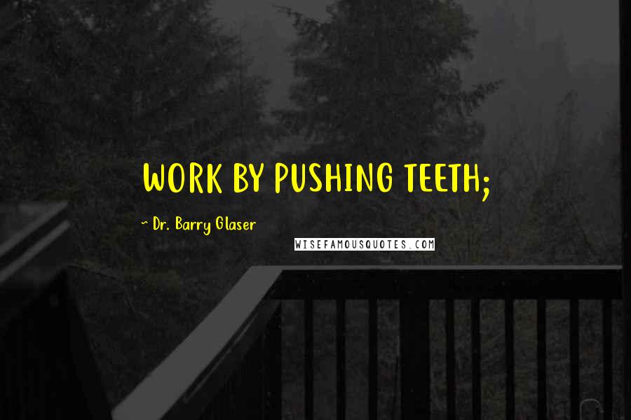 Dr. Barry Glaser Quotes: WORK BY PUSHING TEETH;