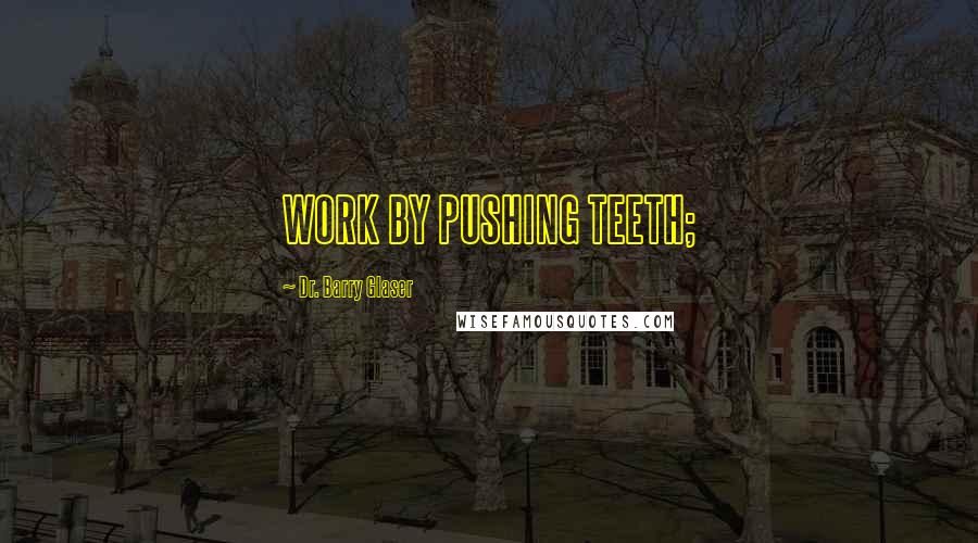 Dr. Barry Glaser Quotes: WORK BY PUSHING TEETH;