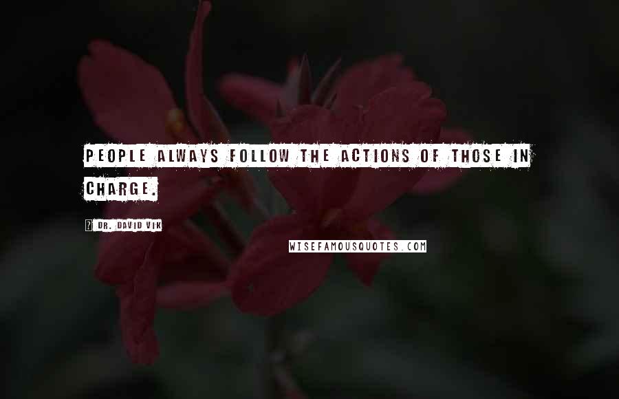 Dr. David Vik Quotes: People always follow the actions of those in charge.