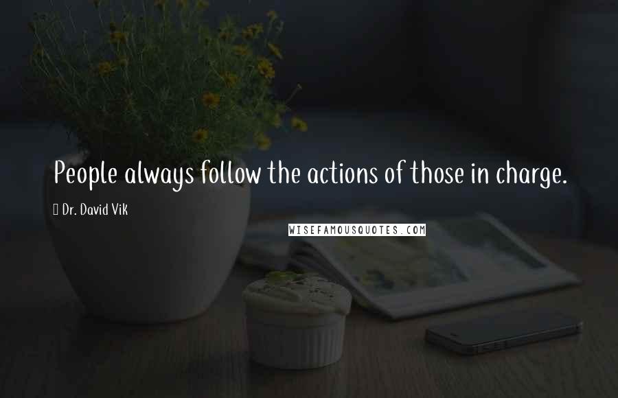 Dr. David Vik Quotes: People always follow the actions of those in charge.