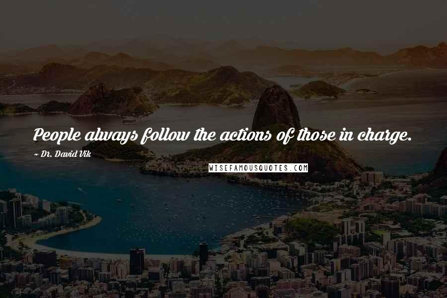 Dr. David Vik Quotes: People always follow the actions of those in charge.