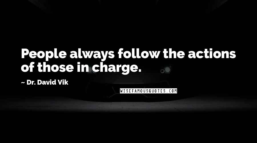 Dr. David Vik Quotes: People always follow the actions of those in charge.