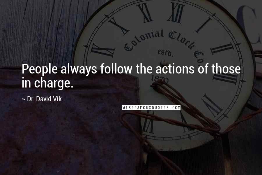 Dr. David Vik Quotes: People always follow the actions of those in charge.