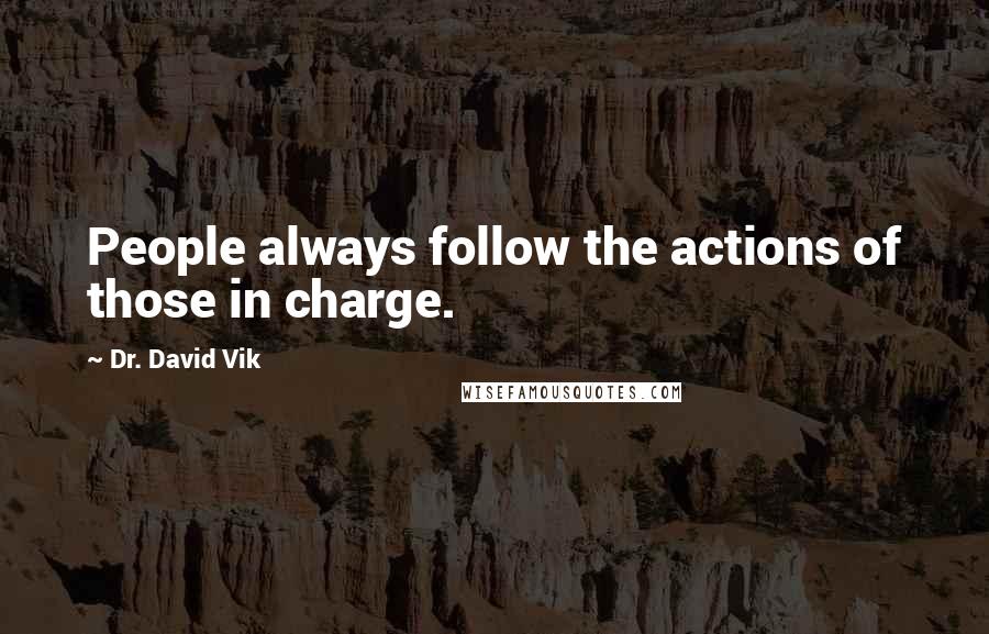 Dr. David Vik Quotes: People always follow the actions of those in charge.