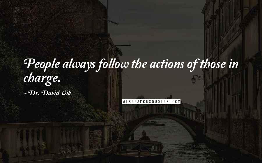 Dr. David Vik Quotes: People always follow the actions of those in charge.