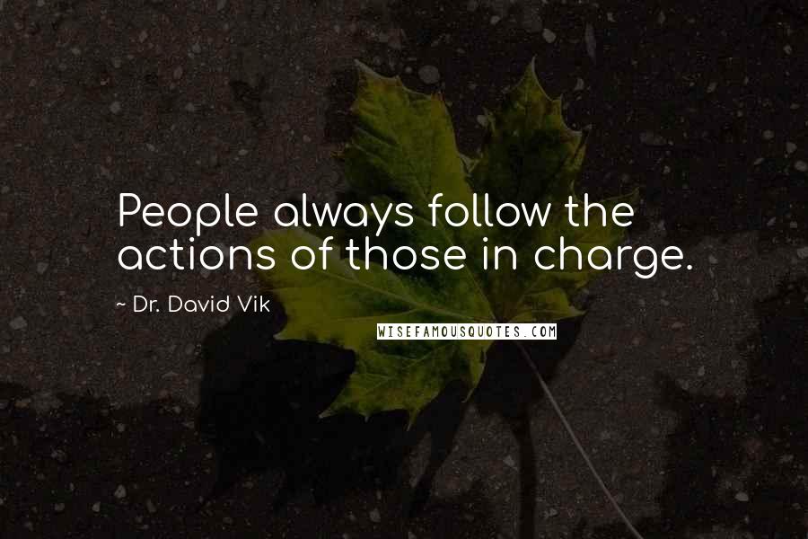 Dr. David Vik Quotes: People always follow the actions of those in charge.